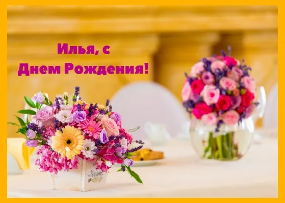 Открытка Открытки с именем Илья - Открытка с цветами: День Рождения! | Красивая открытка #149