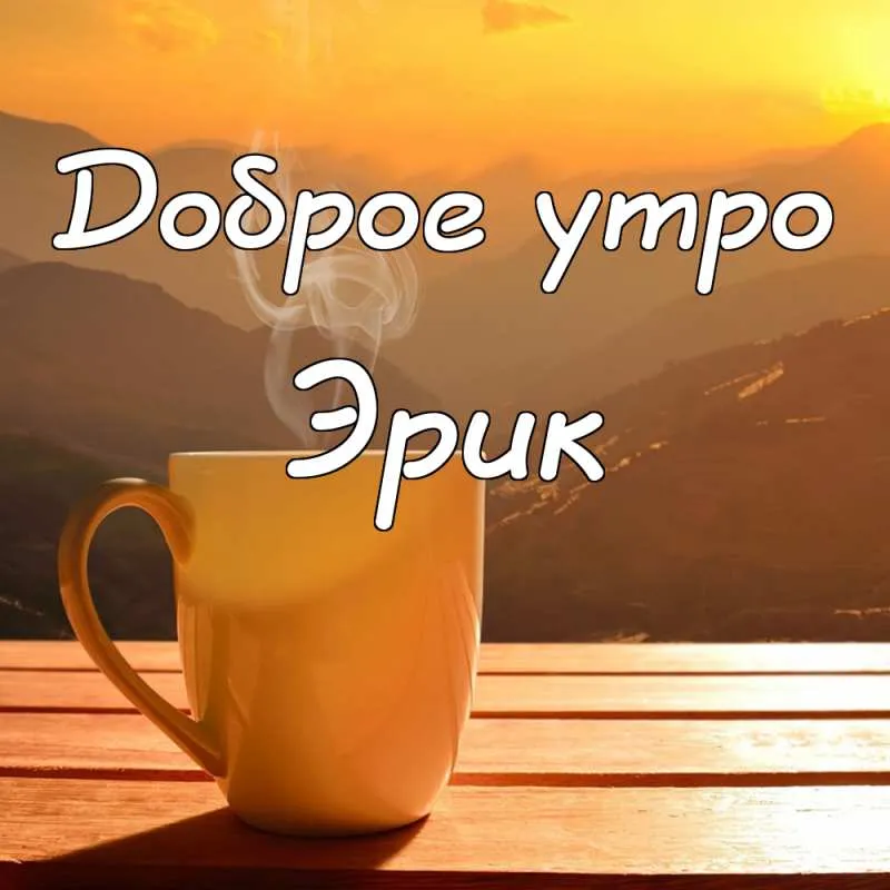 Открытка Открытки с именем Эрик - Утренняя чашка кофе на фоне гор. Открытка | Красивая открытка #154