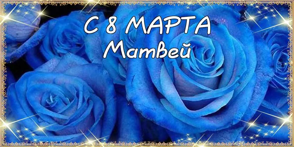 Открытка открытки с именем Матвей  - Голубые розы: открытка с 8 марта | Красивая открытка #69