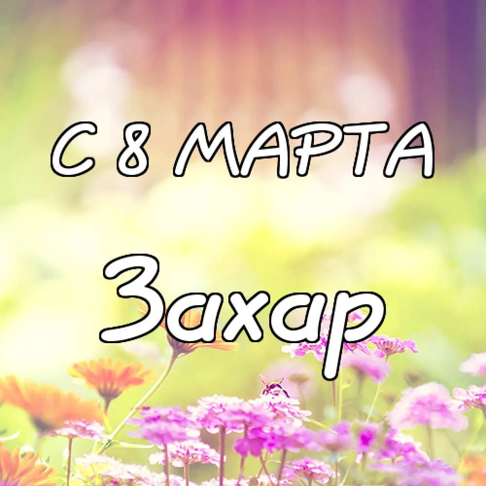 Открытка открытки с именем Захар - Открытка С 8 Марта: Цветущая весна | Красивая открытка #123