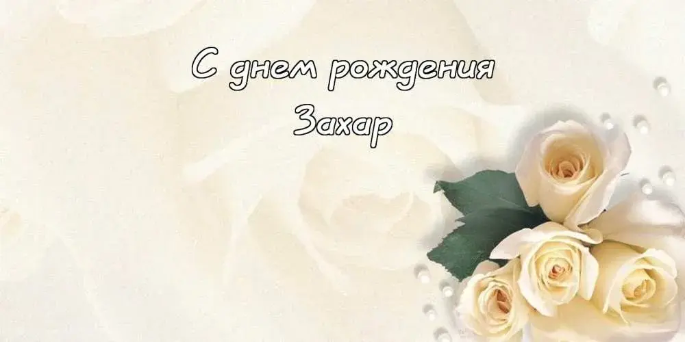 Открытка открытки с именем Захар - Белые розы на открытке  Праздничная открытка | Красивая открытка #124