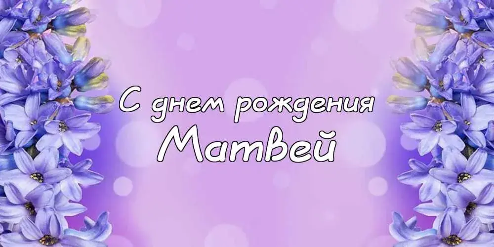 Открытка открытки с именем Матвей  - Открытка с цветами: поздравление с днем рождения | Красивая открытка #214