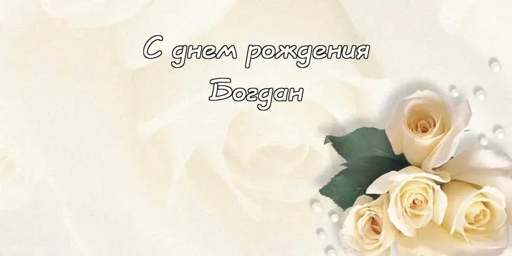 Открытка открытки с именем Богдан - Открытка с белыми розами и надписью "С днем рождения" | Красивая открытка #61